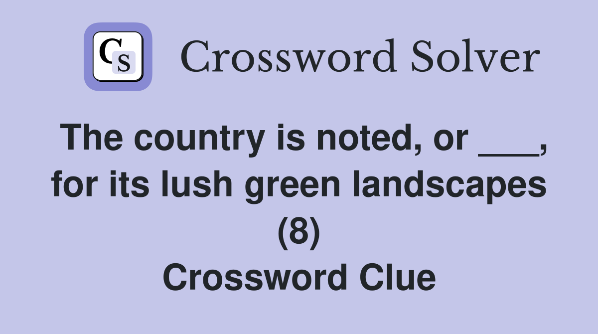 The country is noted, or ___, for its lush green landscapes (8) Crossword Clue