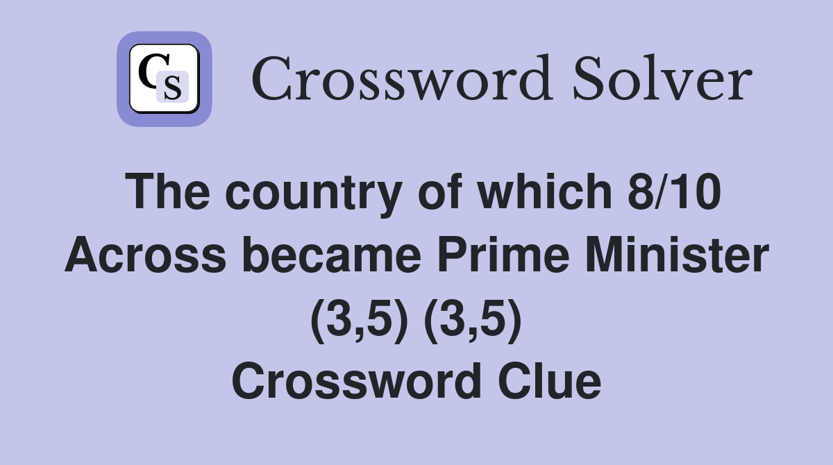 The country of which 8/10 Across became Prime Minister (3,5) (3,5) Crossword Clue