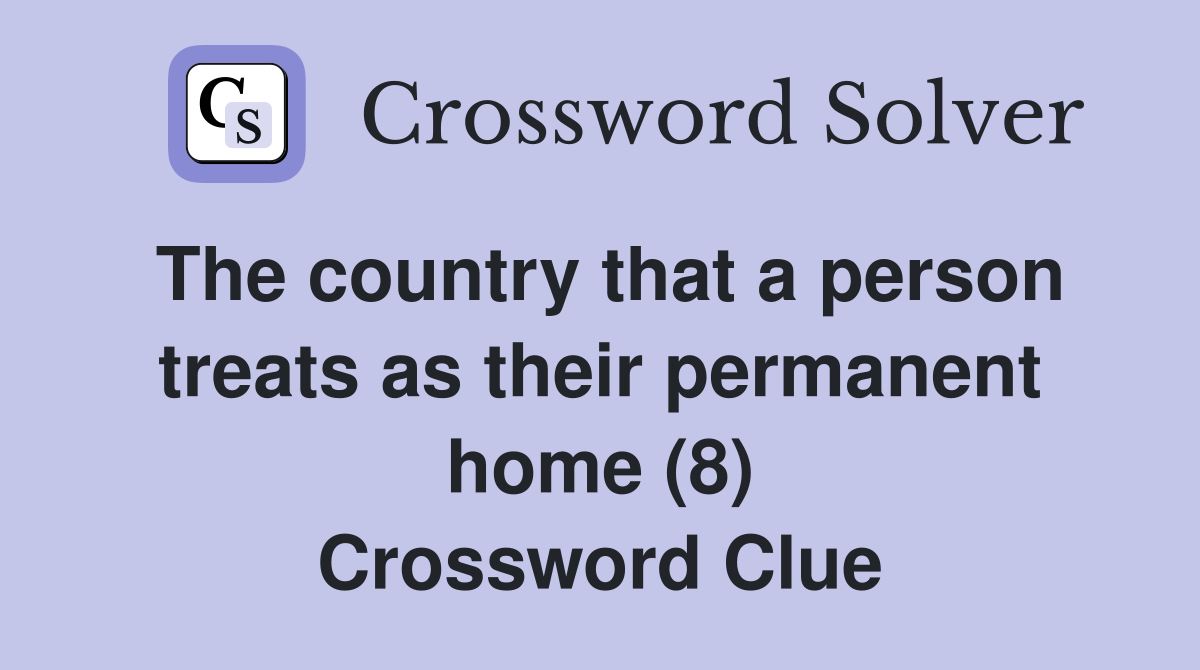 The country that a person treats as their permanent home (8) Crossword Clue