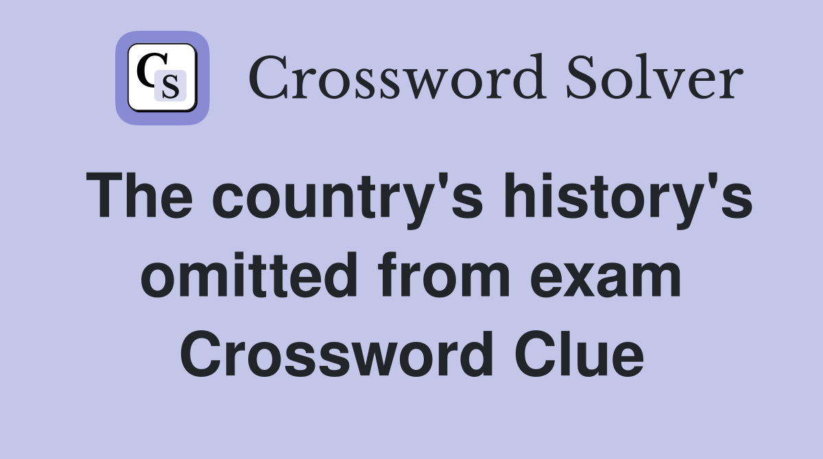 The country's history's omitted from exam Crossword Clue