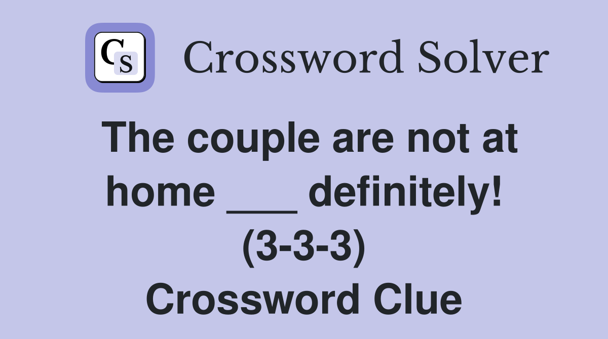 The couple are not at home ___ definitely! (3-3-3) Crossword Clue