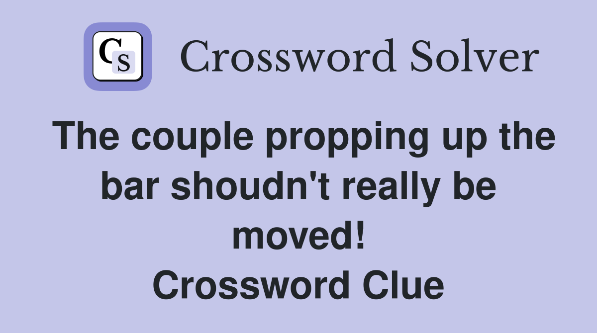 The couple propping up the bar shoudn't really be moved! Crossword Clue