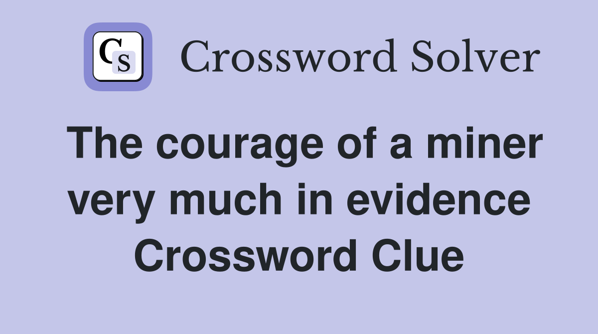 The courage of a miner very much in evidence Crossword Clue