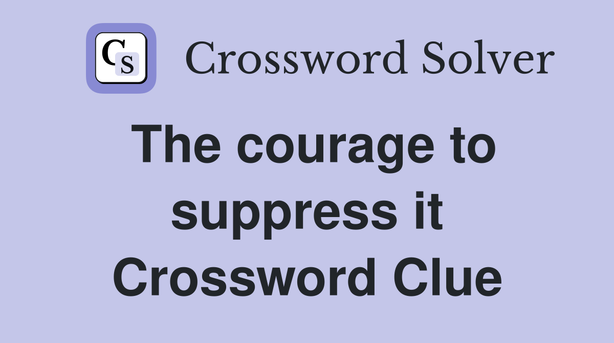 The courage to suppress it Crossword Clue