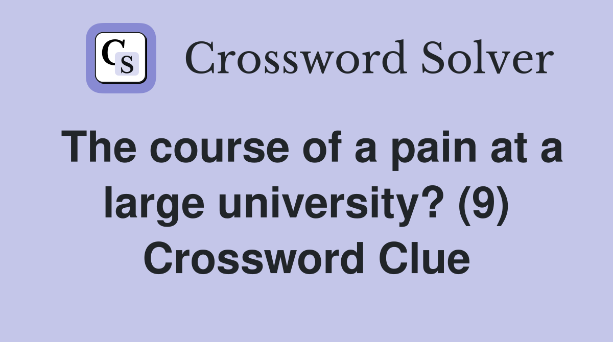 The course of a pain at a large university? (9) Crossword Clue