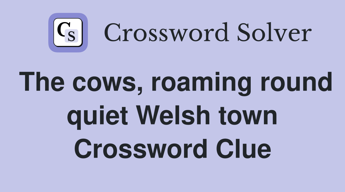 The cows, roaming round quiet Welsh town Crossword Clue