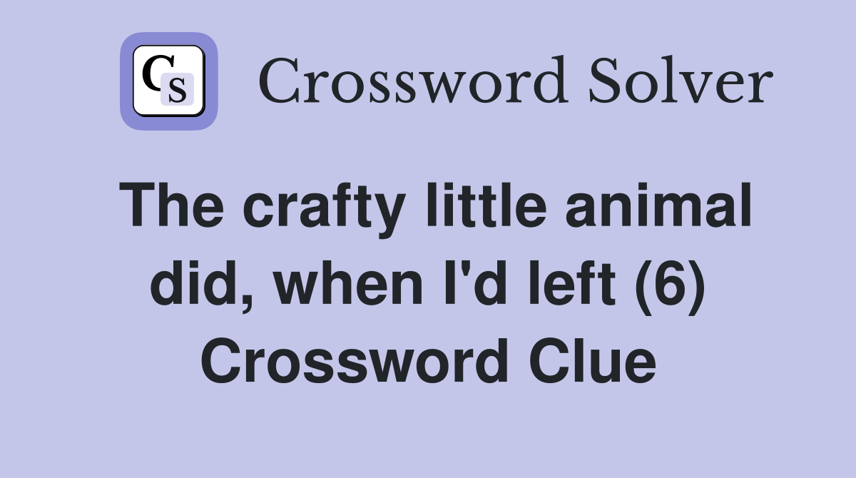 The crafty little animal did, when I'd left (6) Crossword Clue