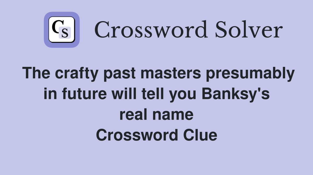 The crafty past masters presumably in future will tell you Banksy's real name Crossword Clue