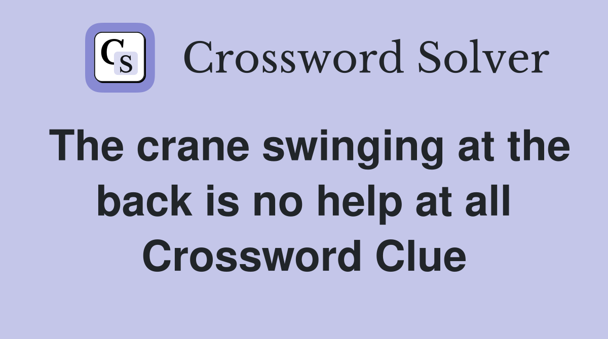 The crane swinging at the back is no help at all Crossword Clue