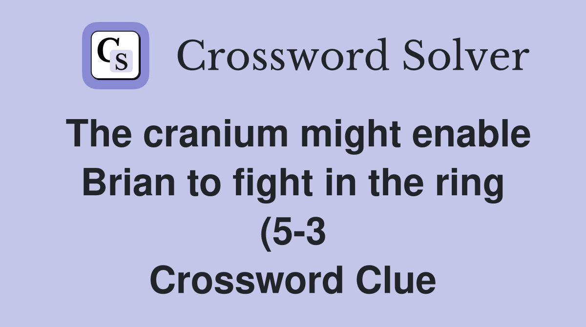 The cranium might enable Brian to fight in the ring (5 3) Crossword The cranium might enable Brian to fight in the ring (5 3) Crossword