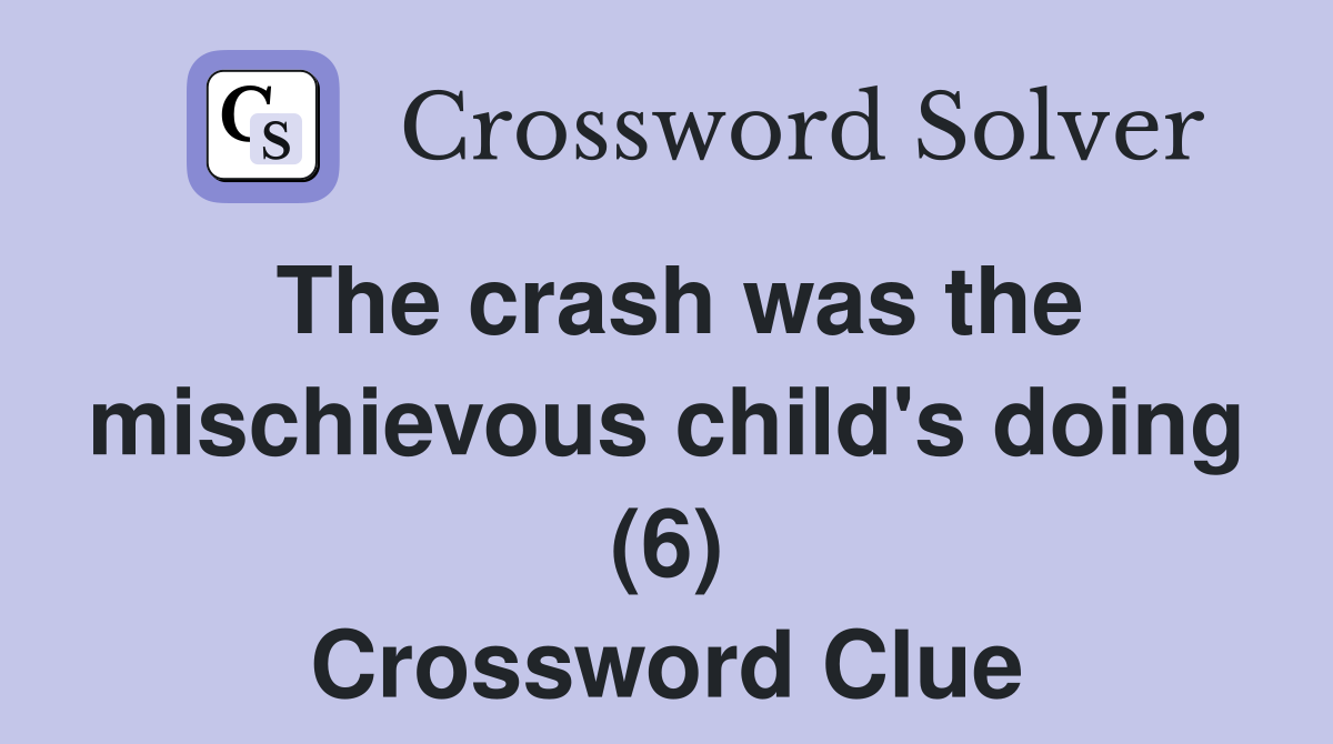 The crash was the mischievous child's doing (6) Crossword Clue