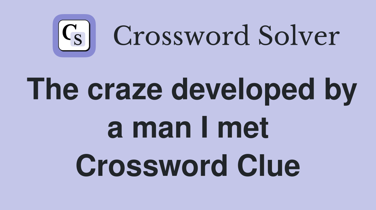 The craze developed by a man I met Crossword Clue