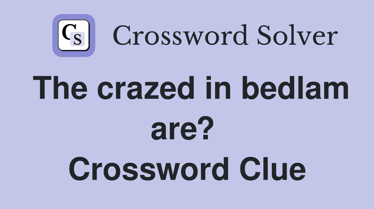 The crazed in bedlam are?  Crossword Clue