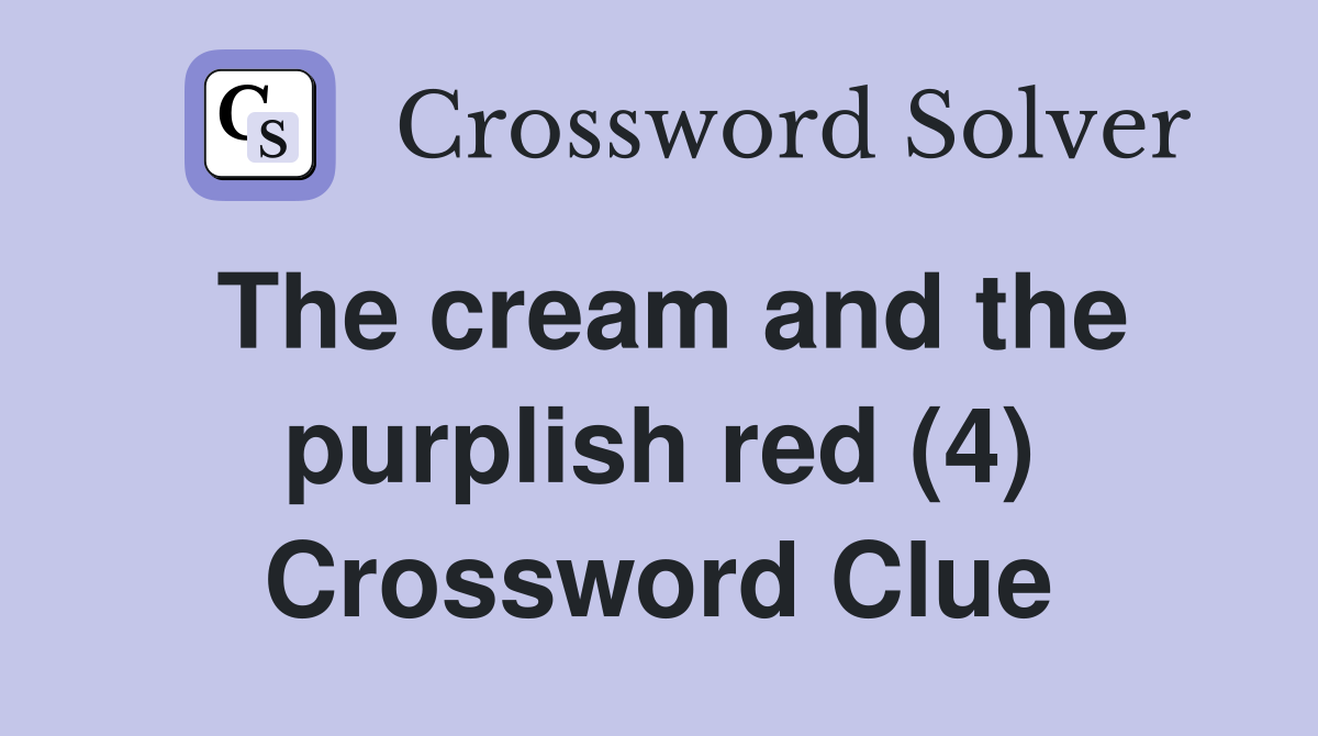 The cream and the purplish red (4) Crossword Clue