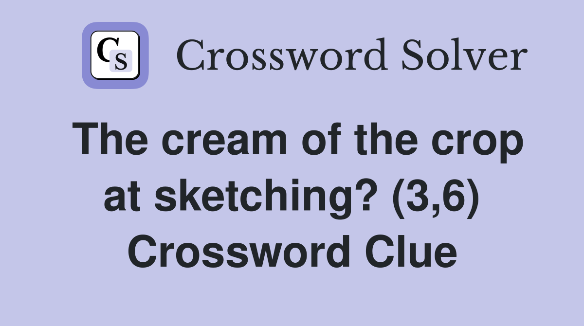 The cream of the crop at sketching? (3,6) Crossword Clue