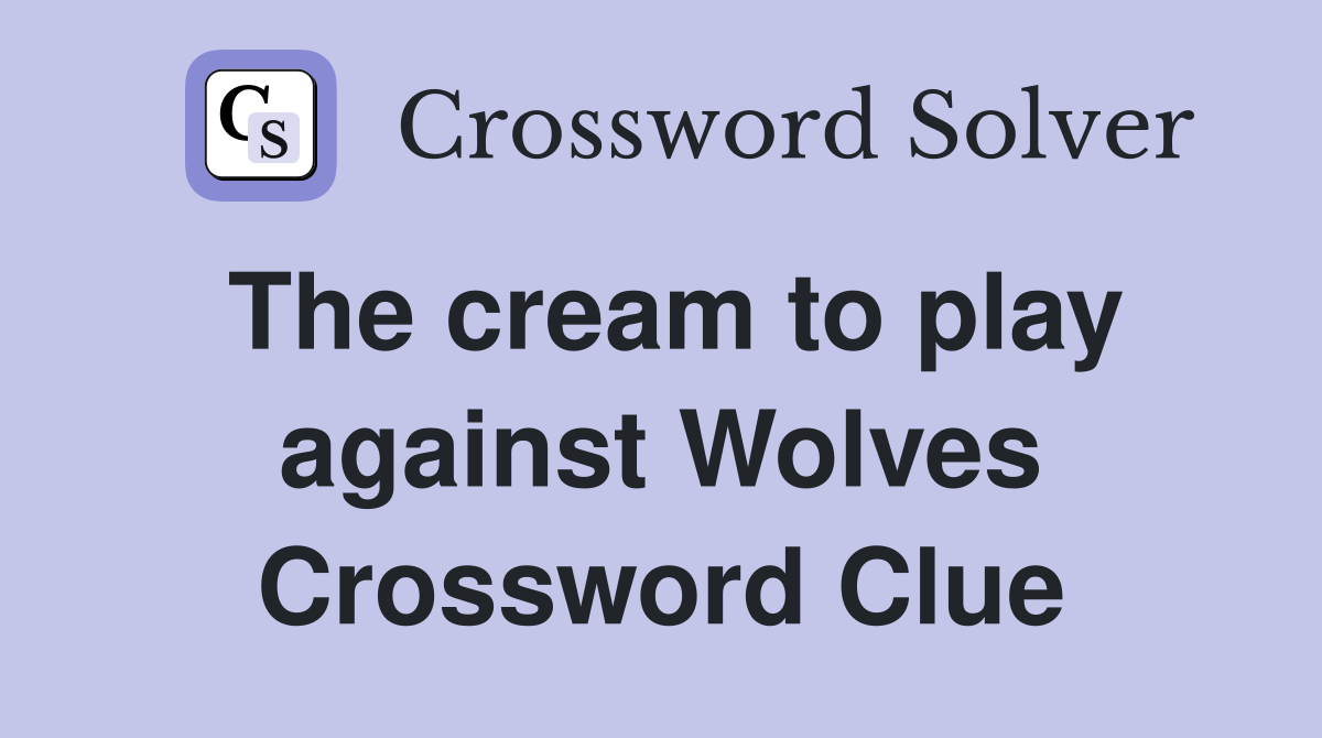 The cream to play against Wolves Crossword Clue