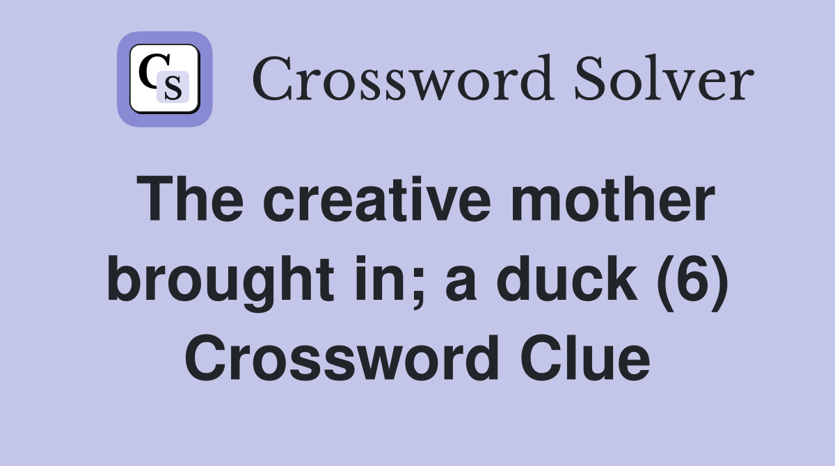 The creative mother brought in; a duck (6) Crossword Clue