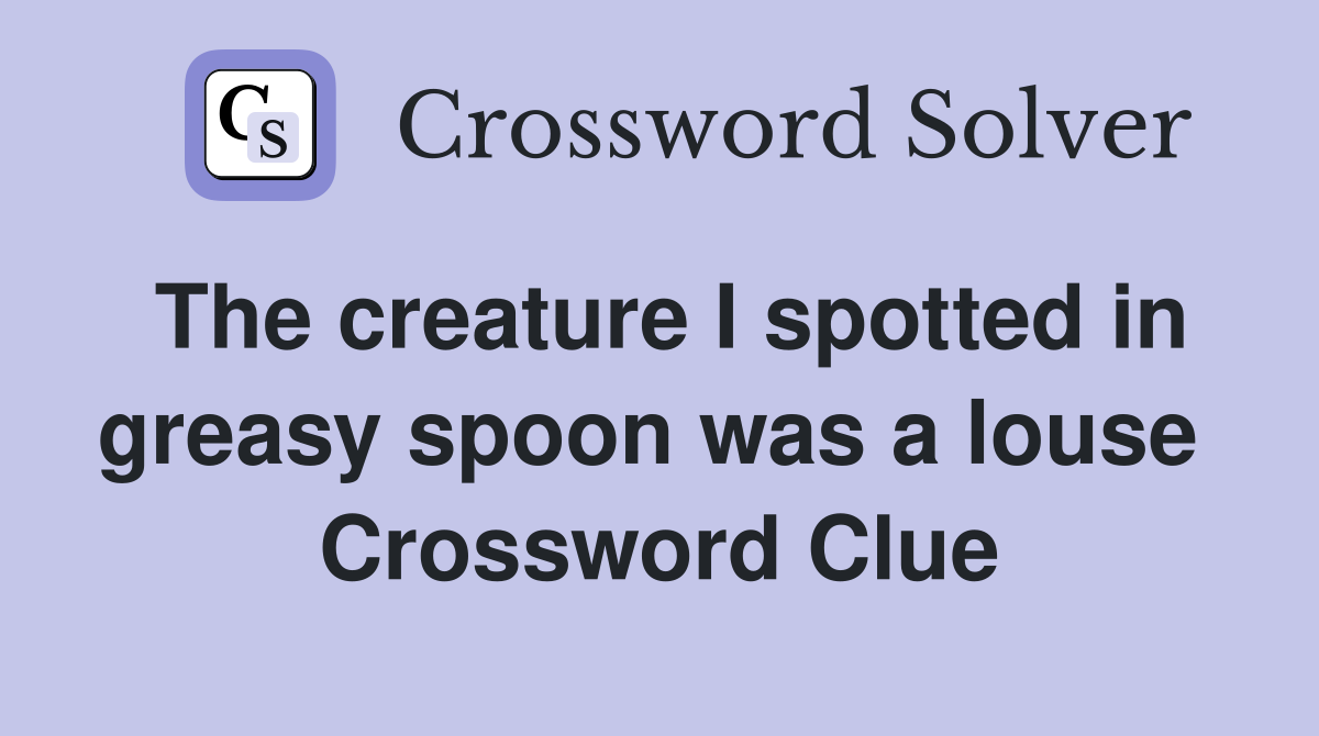 The creature I spotted in greasy spoon was a louse  Crossword Clue