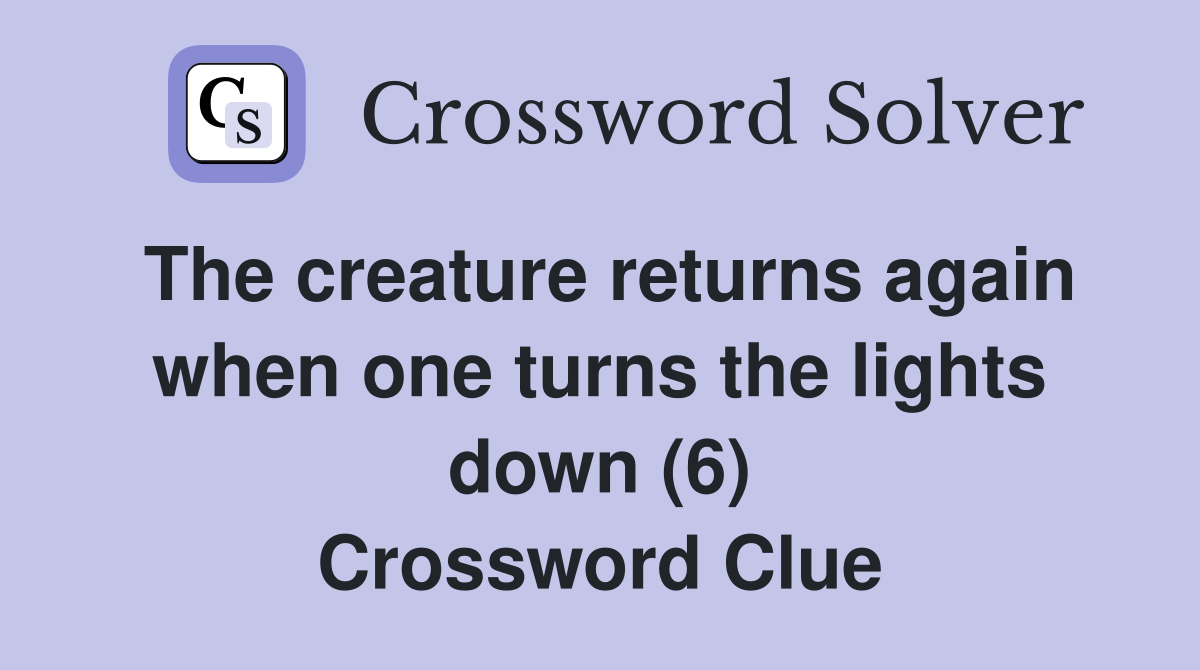 The creature returns again when one turns the lights down (6) Crossword Clue