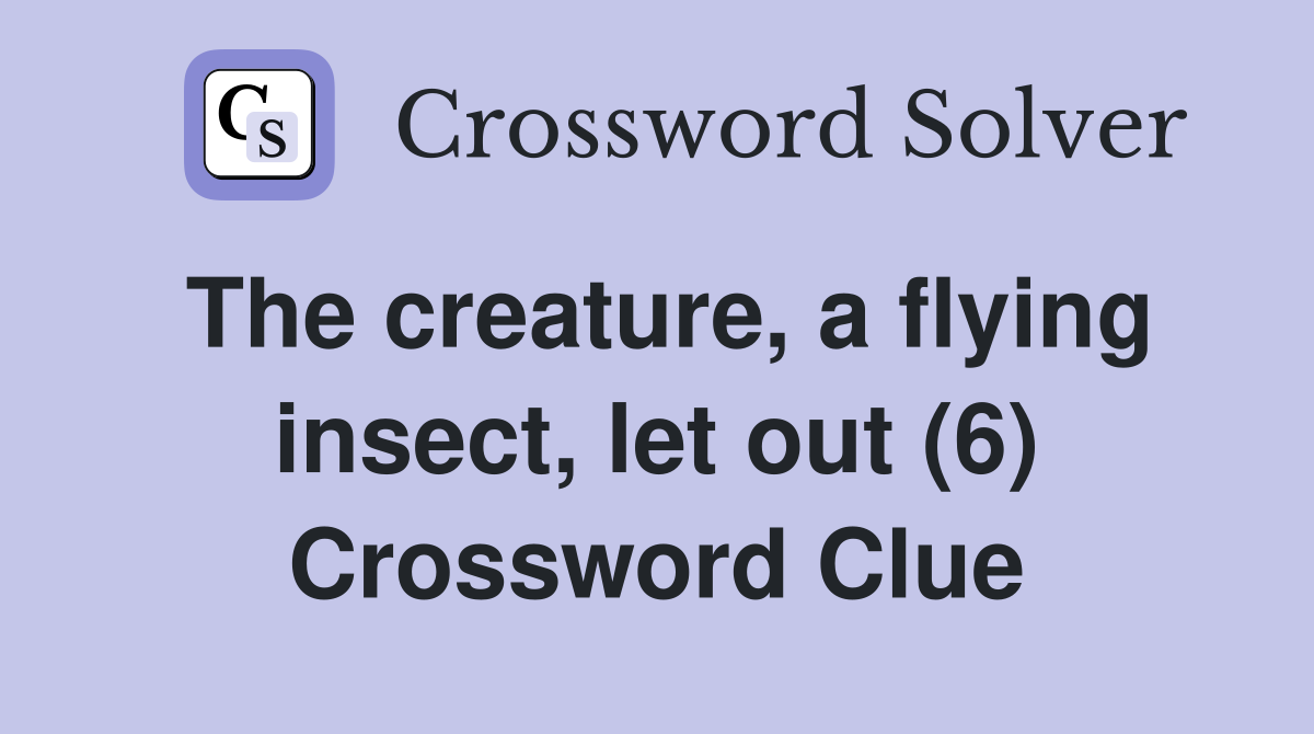 The creature, a flying insect, let out (6) Crossword Clue