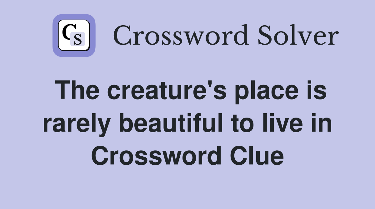 The creature's place is rarely beautiful to live in Crossword Clue