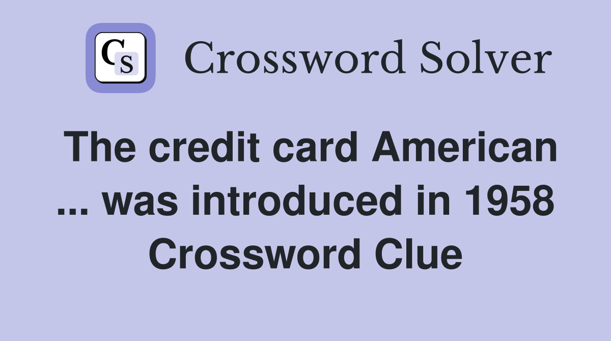 The credit card American ... was introduced in 1958 Crossword Clue