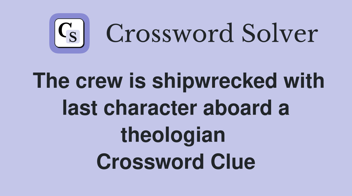 The crew is shipwrecked with last character aboard a theologian  Crossword Clue