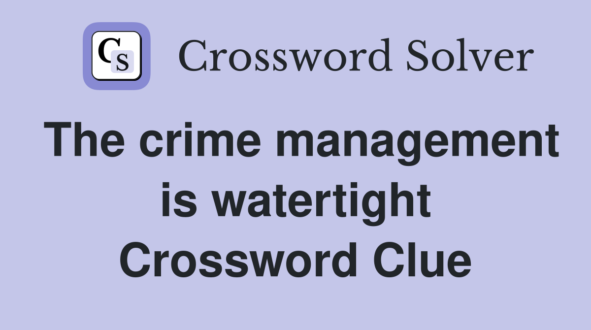 The crime management is watertight Crossword Clue