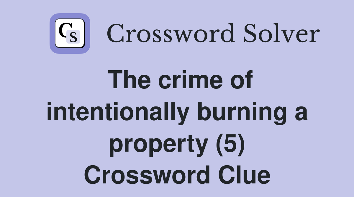 The crime of intentionally burning a property (5) Crossword Clue