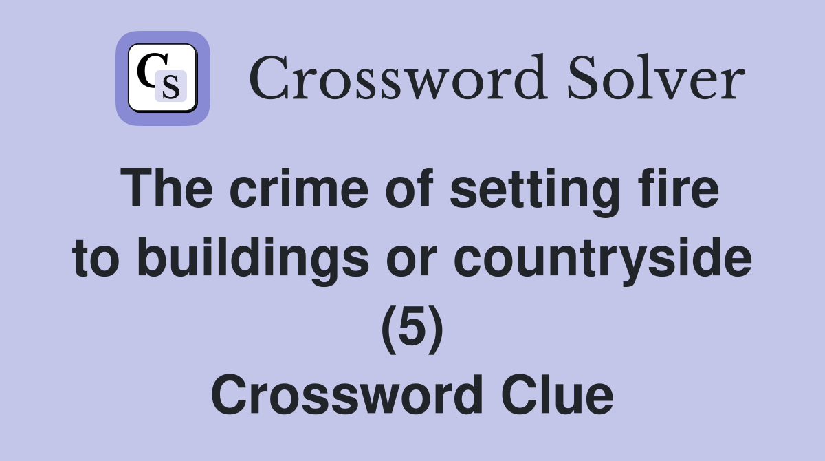 The crime of setting fire to buildings or countryside (5) Crossword Clue