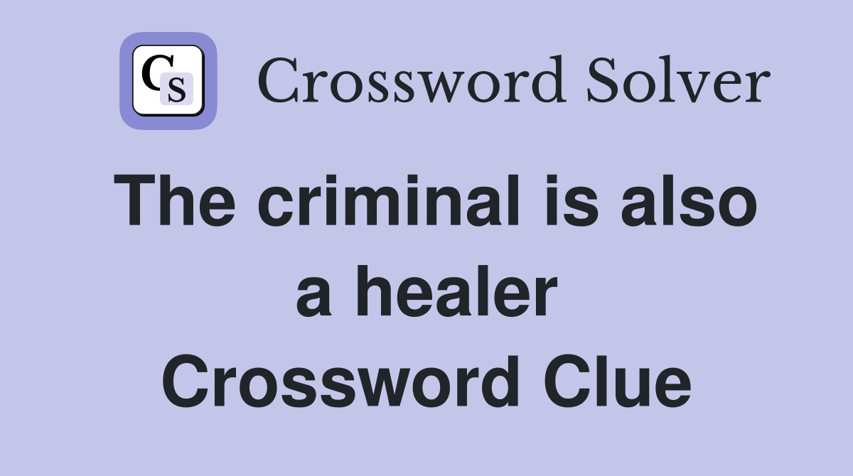 The criminal is also a healer Crossword Clue