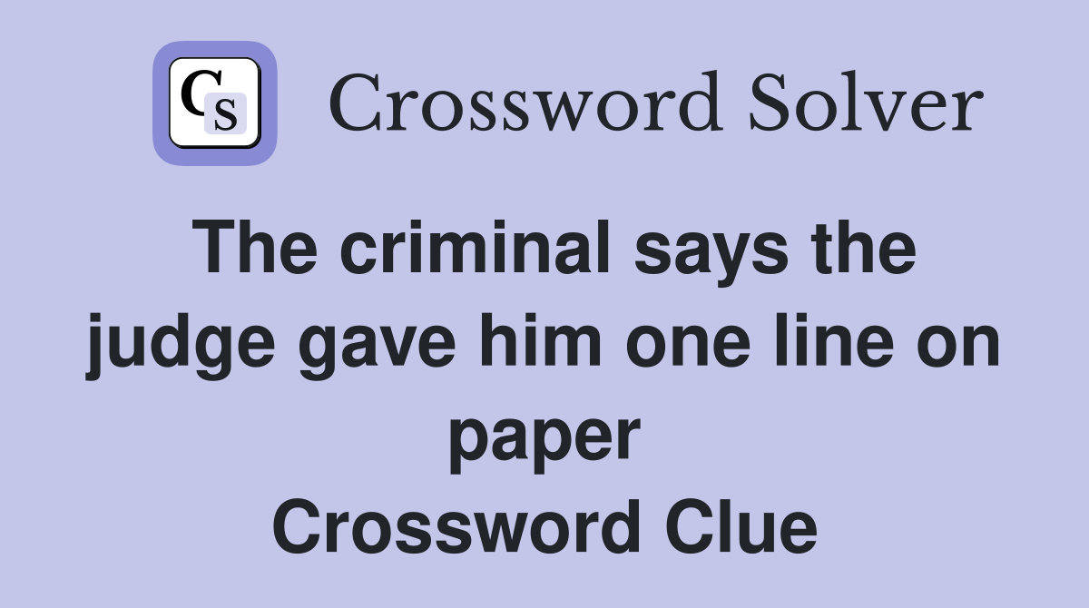 The criminal says the judge gave him one line on paper Crossword Clue