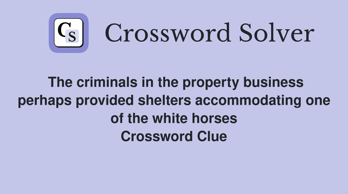 The criminals in the property business perhaps provided shelters accommodating one of the white horses Crossword Clue