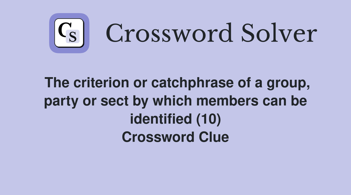The criterion or catchphrase of a group, party or sect by which members can be identified (10) Crossword Clue