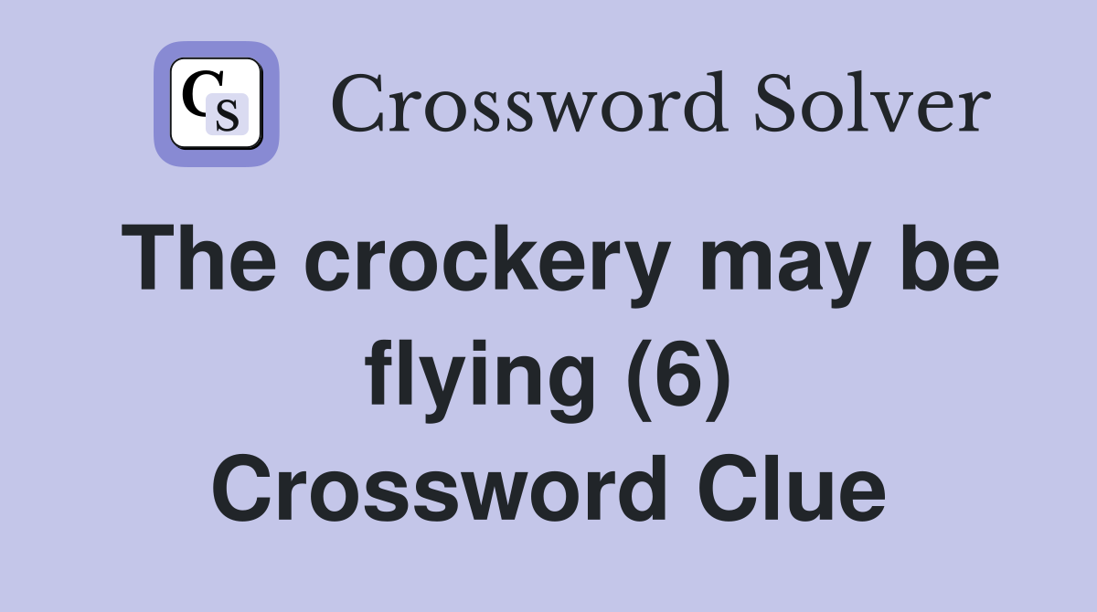The crockery may be flying (6) Crossword Clue