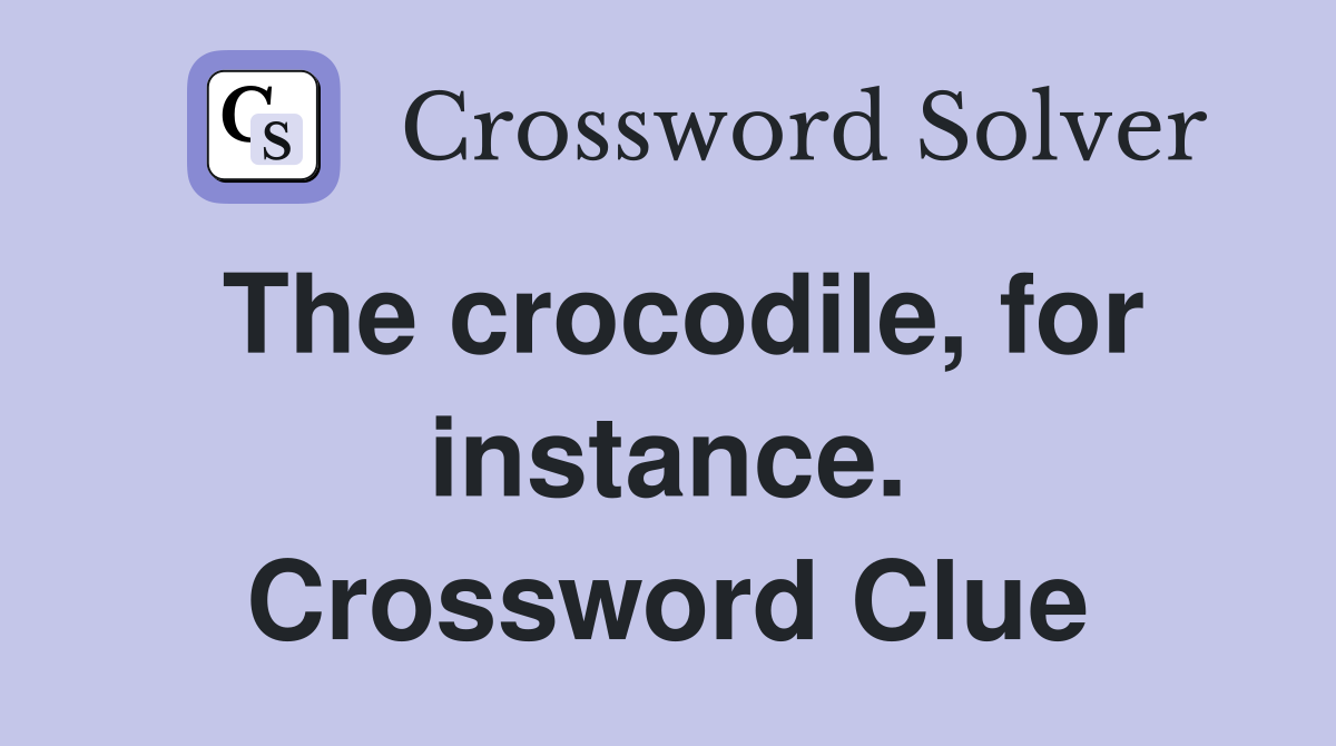The crocodile, for instance. Crossword Clue