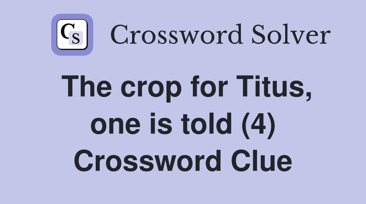 The crop for Titus, one is told (4) Crossword Clue
