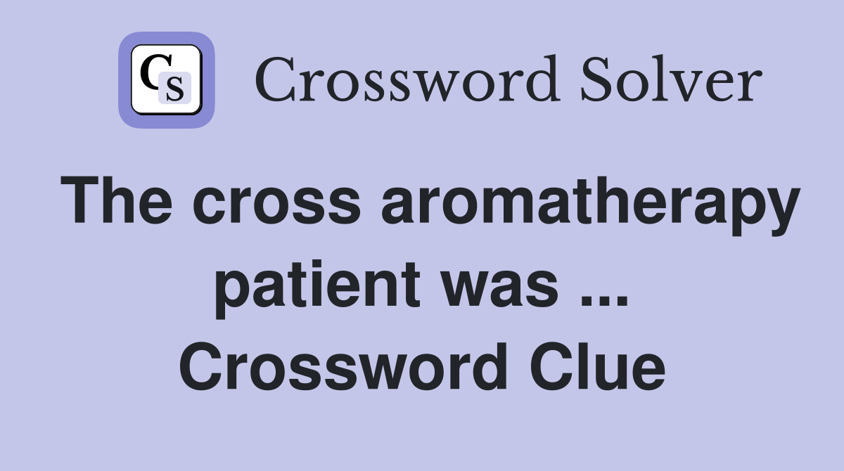 The cross aromatherapy patient was ... Crossword Clue