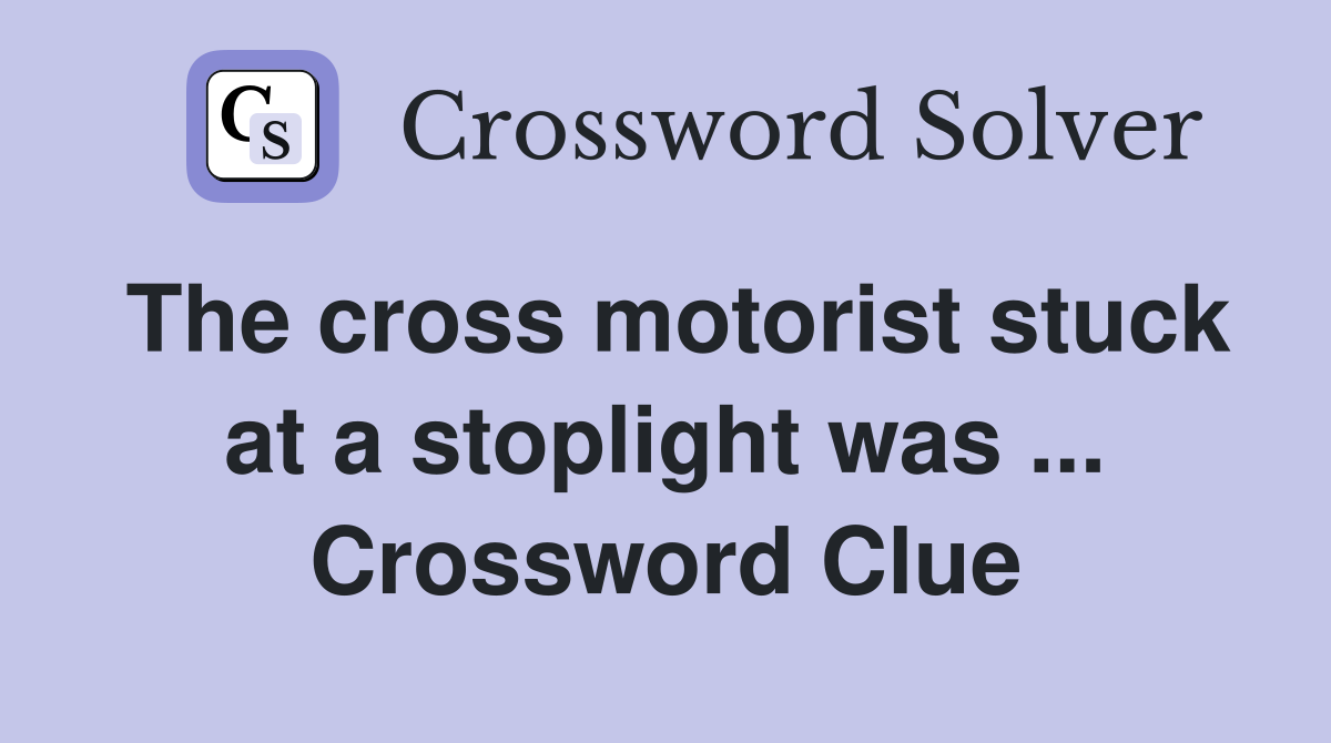 The cross motorist stuck at a stoplight was ... Crossword Clue