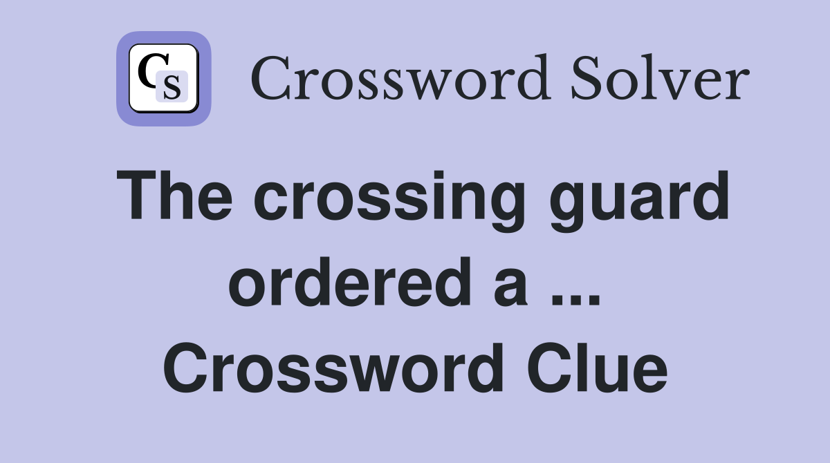 The crossing guard ordered a ... Crossword Clue