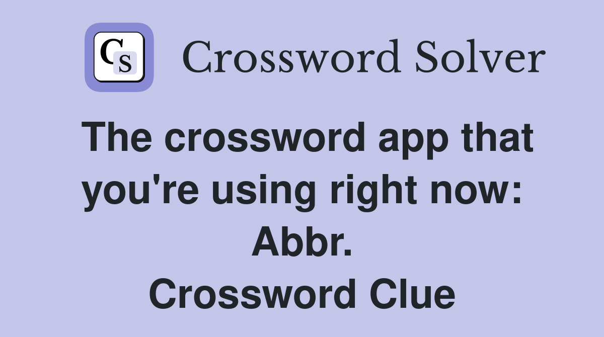 The crossword app that you're using right now: Abbr. Crossword Clue