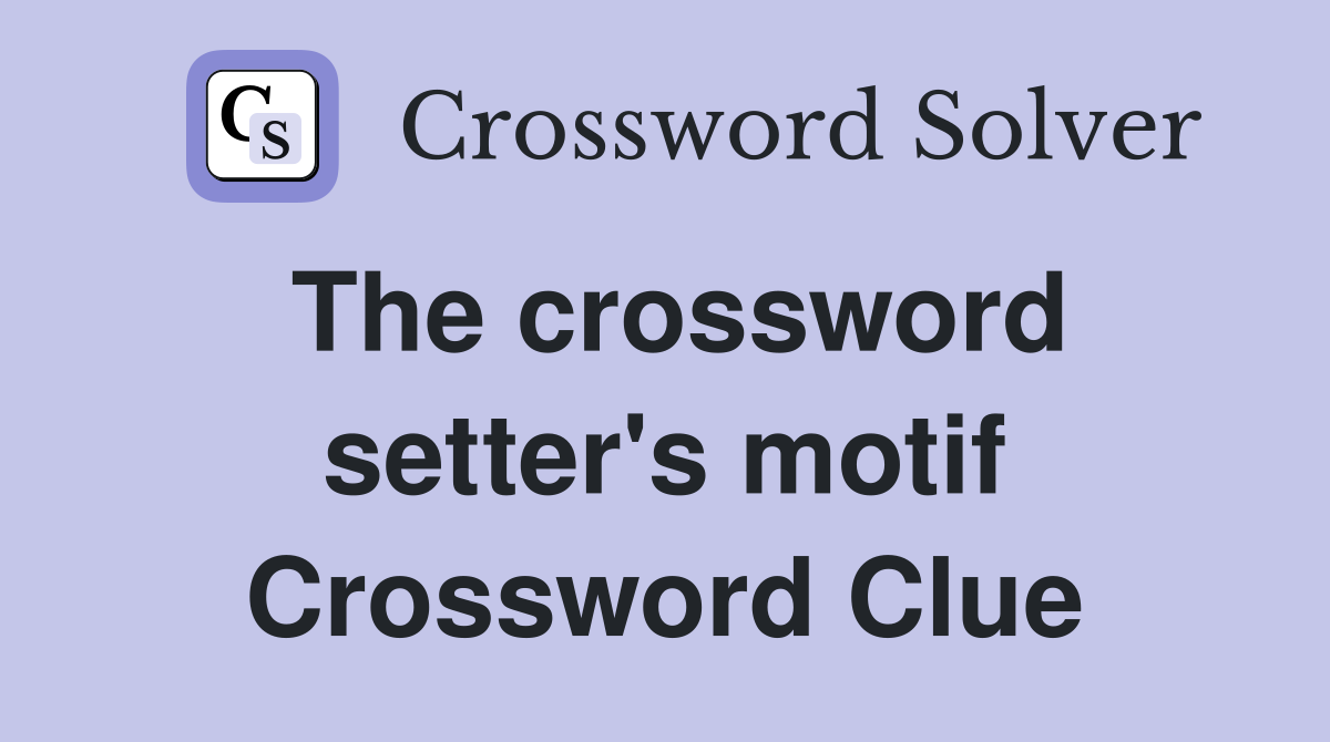 The crossword setter's motif Crossword Clue