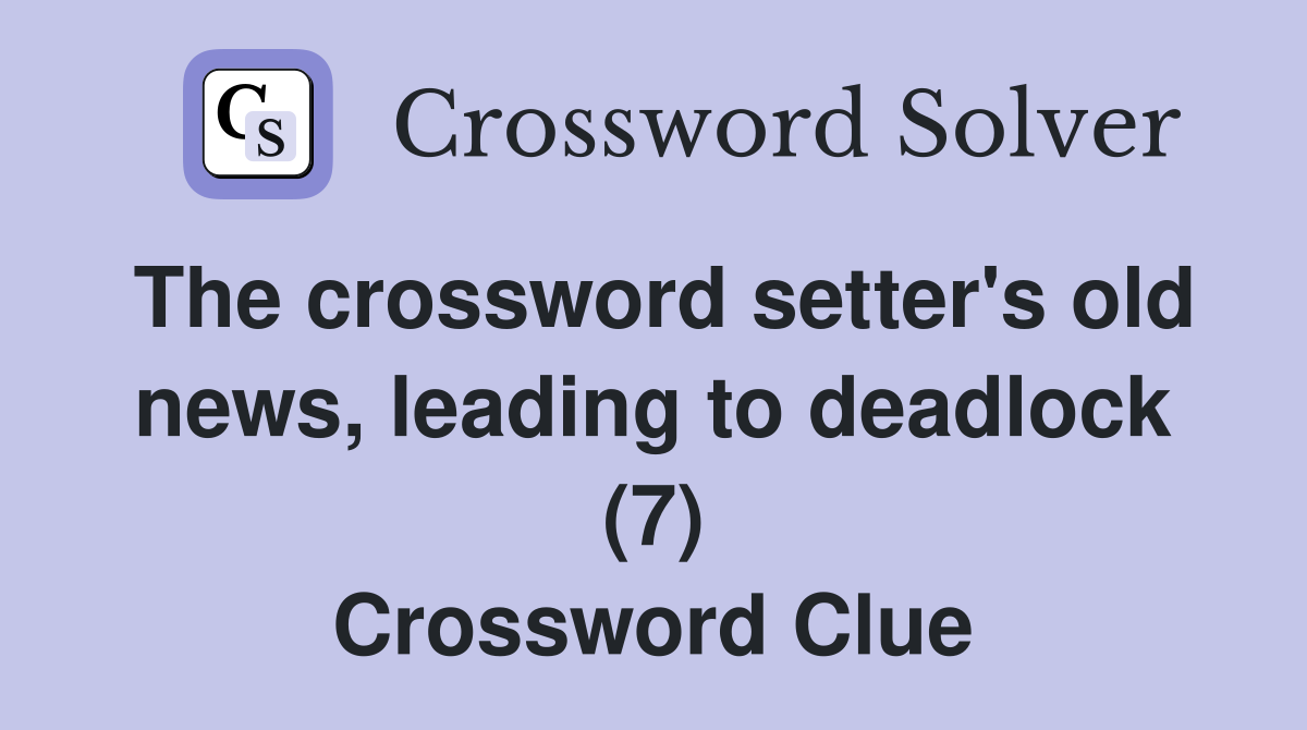 The crossword setter's old news, leading to deadlock (7) Crossword Clue