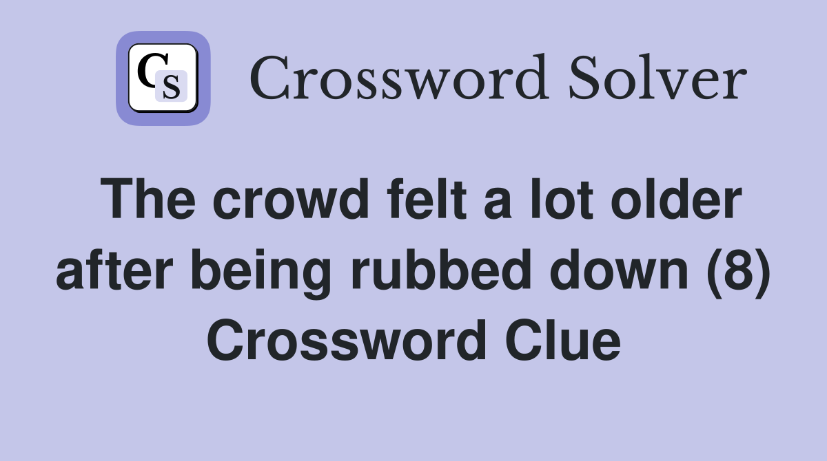 The crowd felt a lot older after being rubbed down (8) Crossword Clue
