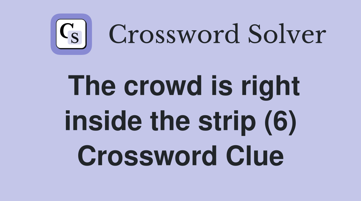 The crowd is right inside the strip (6) Crossword Clue