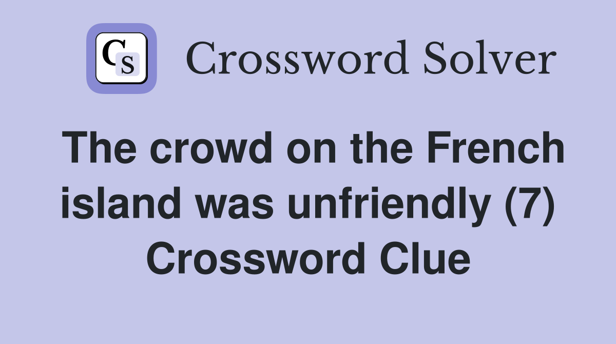The crowd on the French island was unfriendly (7) Crossword Clue