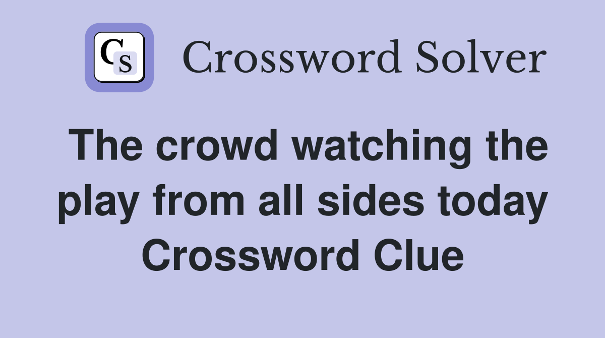 The crowd watching the play from all sides today Crossword Clue