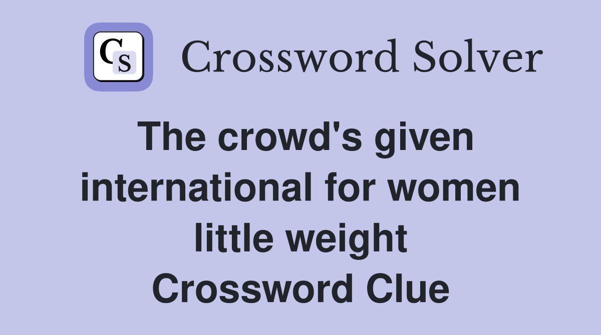 The crowd's given international for women little weight Crossword Clue