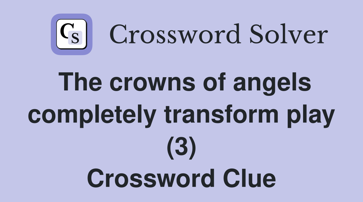 The crowns of angels completely transform play (3) Crossword Clue