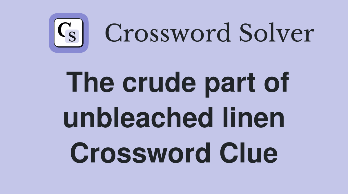 The crude part of unbleached linen Crossword Clue